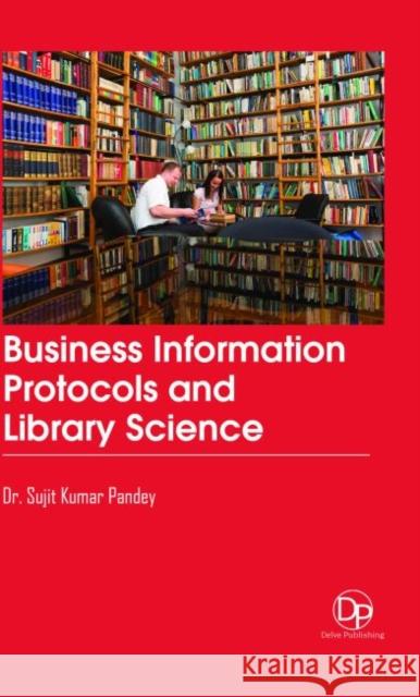 Business Information Protocols and Library Science Sujit Kumar Pandey   9781680959420