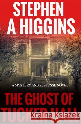 The Ghost Of Tucker Hall: A Mystery And Suspense Novel Higgins, Stephen a. 9781680960167