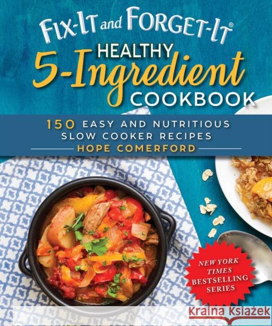 Fix-It and Forget-It Healthy 5-Ingredient Cookbook: 150 Easy and Nutritious Slow Cooker Recipes Hope Comerford 9781680994124 Good Books