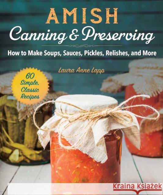 Amish Canning & Preserving: How to Make Soups, Sauces, Pickles, Relishes, and More Laura Anne Lapp 9781680994568