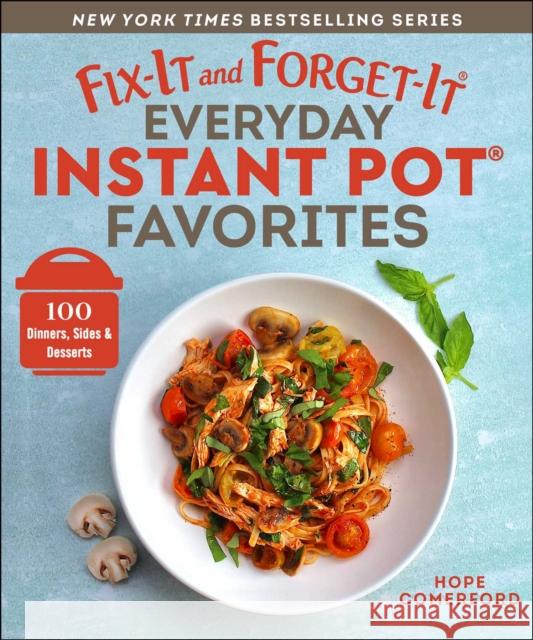 Fix-It and Forget-It Everyday Instant Pot Favorites: 100 Dinners, Sides & Desserts Hope Comerford 9781680998610 Good Books