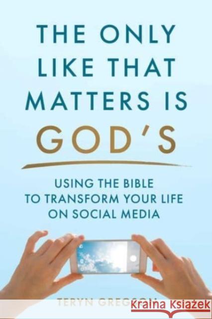 The Only Like That Matters Is God's: Using the Bible to Transform Your Life on Social Media Teryn Gregson 9781680999143 Good Books