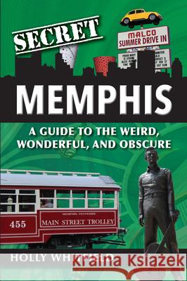 Secret Memphis: A Guide to the Weird, Wonderful, and Obscure Holly Whitfield 9781681062327 Reedy Press