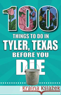 100 Things to Do in Tyler, Texas, Before You Die Ann Bush 9781681065434 Reedy Press