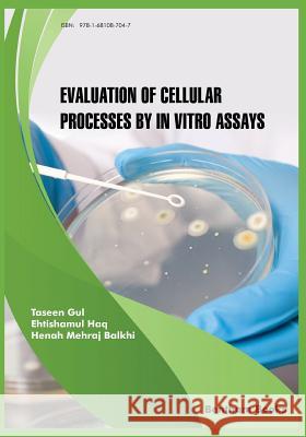 Evaluation of Cellular Processes by in Vitro Assays Henah Mehraj Balkhi Ehtishamul Haq Taseen Gul 9781681087047