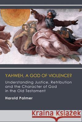 Yahweh, A God of Violence?: Understanding Justice, Retribution and the Character of God in the Old Testament Palmer, Harold 9781681090283