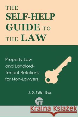 The Self-Help Guide to the Law: Property Law and Landlord-Tenant Relations for Non-Lawyers J. D. Telle 9781681090412 Tellerbooks