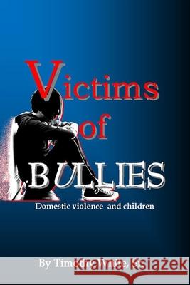 Victims of BULLIES: Domestic Violence and Children Timothy Whit 9781681211091 Uptown Media Joint Ventures