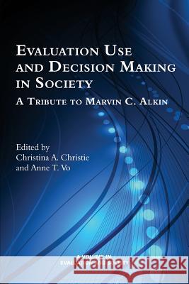 Evaluation Use and Decision-Making in Society: A Tribute to Marvin C. Alkin Anne T. Vo Anne T. Vo Christina a. Christie 9781681230047 Information Age Publishing