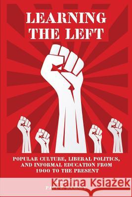 Learning the Left: Popular Culture, Liberal Politics, and Informal Education from 1900 to the Present Paul J. Ramsey 9781681230535