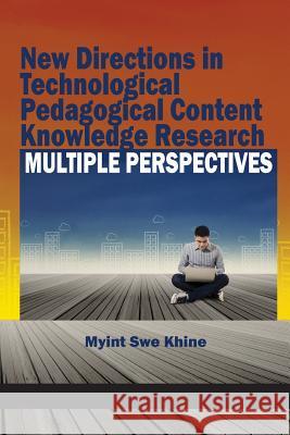 New Directions in Technological Pedagogical Content Knowledge Research: Multiple Perspectives Myint Swe Khine   9781681231044 Information Age Publishing