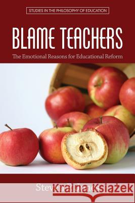 Blame Teachers: The Emotional Reasons for Educational Reform Steven P. Jones 9781681232188 Information Age Publishing