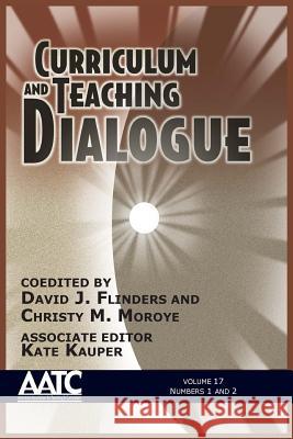 Curriculum and Teaching Dialogue: Volume 17, Numbers 1 & 2, 2015 David J. Flinders Christy M. Moroye Kate Kauper 9781681232270