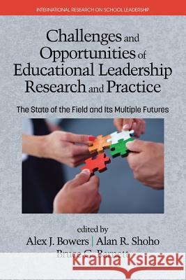 Challenges and Opportunities of Educational Leadership Research and Practice: The State of the Field and Its Multiple Futures Alex J. Bowers Alan R. Shoho Bruce G. Barnett 9781681232744 Information Age Publishing