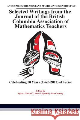 Selected Writings from the Journal of the British Columbia Association of Mathematics Teachers: Celebrating 50 years (1962-2012) of Vector Chernoff, Egan 9781681233017 Information Age Publishing