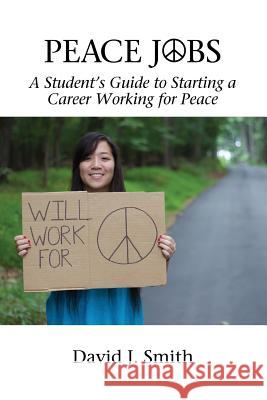Peace Jobs: A Student's Guide to Starting a Career Working for Peace David J. Smith 9781681233307 Information Age Publishing