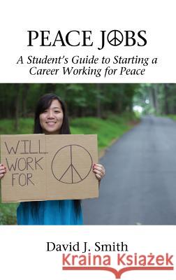 Peace Jobs: A Student's Guide to Starting a Career Working for Peace (HC) Smith, David J. 9781681233314 Information Age Publishing