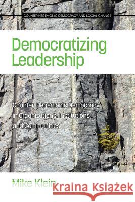 Democratizing Leadership: Counter-hegemonic Democracy in Organizations, Institutions, and Communities Klein, Mike 9781681233338