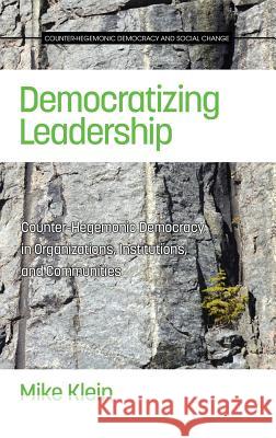 Democratizing Leadership: Counter-hegemonic Democracy in Organizations, Institutions, and Communities (HC) Klein, Mike 9781681233345