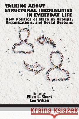 Talking About Structural Inequalities in Everyday Life: New Politics of Race in Groups, Organizations, and Social Systems Short, Ellen L. 9781681233840 Information Age Publishing