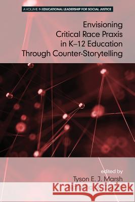 Envisioning a Critical Race Praxis in K-12 Education Through Counter-Storytelling Marsh, Tyson E. J. 9781681234083 Information Age Publishing