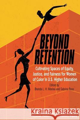 Beyond Retention: Cultivating Spaces of Equity, Justice, and Fairness for Women of Color in U.S. Higher Education Brenda L. H. Marina Sabrina N. Ross 9781681234144 Information Age Publishing