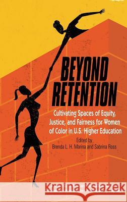 Beyond Retention: Cultivating Spaces of Equity, Justice, and Fairness for Women of Color in U.S. Higher Education (HC) Marina, Brenda L. H. 9781681234151 Information Age Publishing