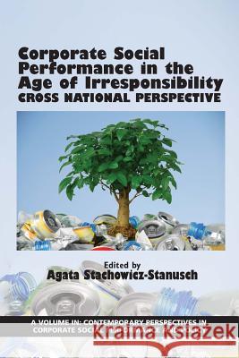 Corporate Social Performance in the Age of Irresponsibility: Cross National Perspective Agata Stachowicz-Stanusch Agata Stachowicz-Stanusch  9781681234205 Information Age Publishing