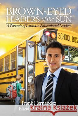 Brown‐Eyed Leaders of the Sun: A Portrait of Latina/o Educational Leaders Hernandez, Frank 9781681234496 Information Age Publishing