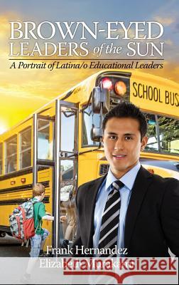 Brown‐Eyed Leaders of the Sun: A Portrait of Latina/o Educational Leaders (HC) Hernandez, Frank 9781681234502 Information Age Publishing