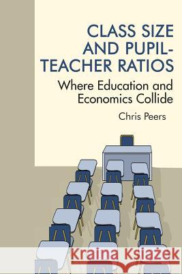 Class Size and Pupil‐Teacher Ratios: Where Education and Economics Collide Peers, Chris 9781681235608 Information Age Publishing