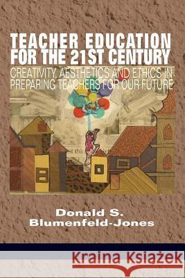 Teacher Education for the 21st Century: Creativity, Aesthetics and Ethics in Preparing Teachers for Our Future Blumenfeld‐jones, Donald S. 9781681235660