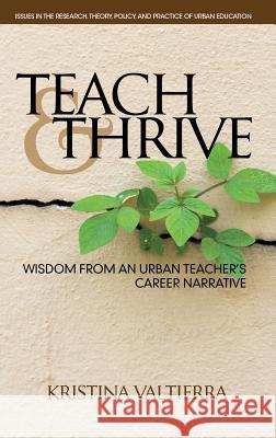 Teach & Thrive: Wisdom from an Urban Teacher's Career Narrative(HC) Valtierra, Kristina 9781681235820