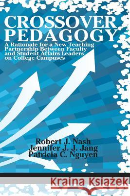 Crossover Pedagogy: A Rationale for a New Teaching Partnership Between Faculty and Student Affairs Leaders on College Campuses Robert J. Nash, Jennifer J.J Jang, Patricia C. Nguyen 9781681235844