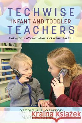 Techwise Infant and Toddler Teachers: Making Sense of Screen Media for Children Under 3 Patricia A. Cantor, Mary M. Cornish 9781681236704 Eurospan (JL)