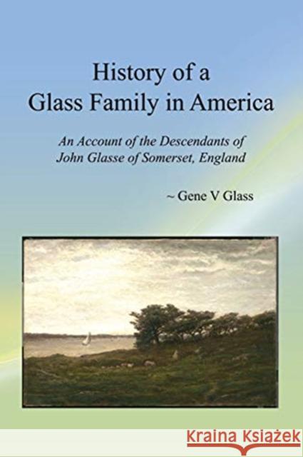 History of a Glass Family in America: An Account of the Descendants of John Glasse of Somerset, England Gene V. Glass 9781681237008 Information Age Publishing