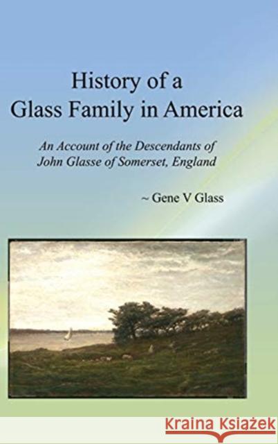 History of a Glass Family in America (HC): An Account of the Descendants of John Glasse of Somerset, England Gene V. Glass 9781681237015