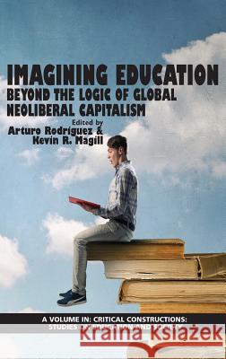 Imagining Education: Beyond the Logic Of Global Neoliberal Capitalism (HC) Rodriguez, Arturo 9781681237473 Eurospan (JL)