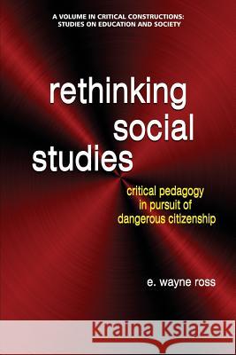 Rethinking Social Studies: Critical Pedagogy in Pursuit of Dangerous Citizenship Wayne E. Ross 9781681237558 Eurospan (JL)
