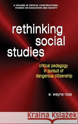 Rethinking Social Studies: Critical Pedagogy in Pursuit of Dangerous Citizenship (hc) Ross, E. Wayne 9781681237565 Eurospan (JL)