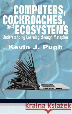 Computers, Cockroaches, and Ecosystems: Understanding Learning through Metaphor (HC) Pugh, Kevin J. 9781681237770