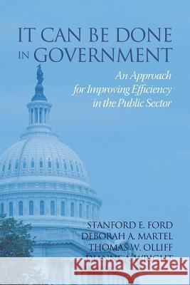 It Can Be Done in Government: An Approach for Improving Efficiency in the Public Sector Stanford E. Ford, Deborah A. Martel, Thomas W. Olliff 9781681237824 Eurospan (JL)