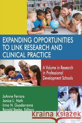 Expanding Opportunities to Link Research and Clinical Practice: A Volume in Research in Professional Development Schools JoAnne Ferrara, Janice Nath, Irma N. Guadarrama 9781681238036
