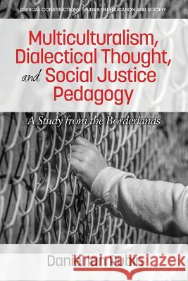 Multiculturalism, Dialectical Thought, and Social Justice Pedagogy: A Study from the Borderlands Daniel Ian Rubin 9781681238098