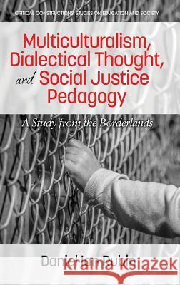 Multiculturalism, Dialectical Thought, and Social Justice Pedagogy: A Study from the Borderlands Daniel Ian Rubin   9781681238104 Information Age Publishing