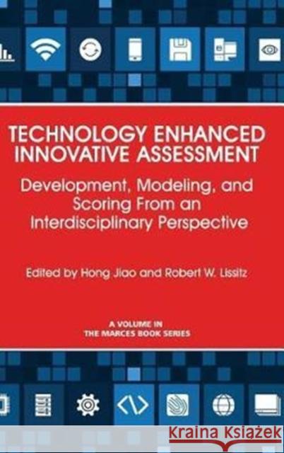 Technology Enhanced Innovative Assessment: Development, Modeling, and Scoring From an Interdisciplinary Perspective (HC) Jiao, Hong 9781681239309