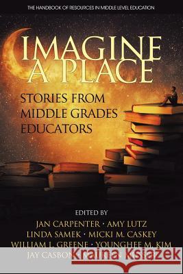 Imagine a Place: Stories from Middle Grades Educators Jan Carpenter, Amy Lutz, Linda Samek 9781681239408 Eurospan (JL)