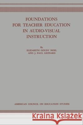 Foundations for Teacher Education in Audio-Visual Instruction Elizabeth Goudy Noel, J Paul Leonard 9781681239620