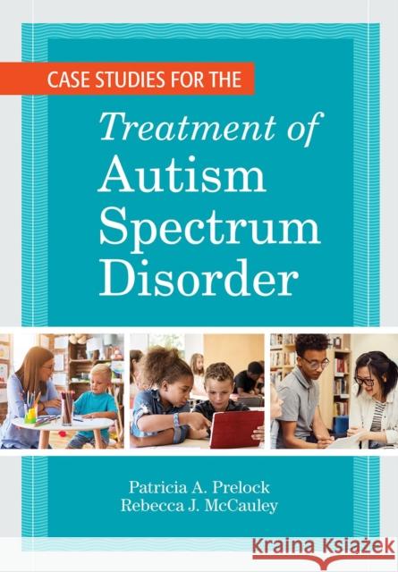 Case Studies for the Treatment of Autism Spectrum Disorder Patricia A. Prelock Rebecca J. McCauley Marc E. Fey 9781681253961