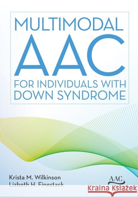 Multimodal Aac for Individuals with Down Syndrome Krista M. Wilkinson Lizbeth H. Finestack 9781681254128 Brookes Publishing Company
